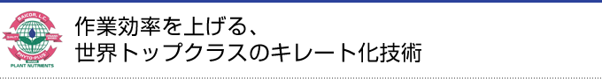 作業効率を上げる、世界トップクラスのキレート化技術