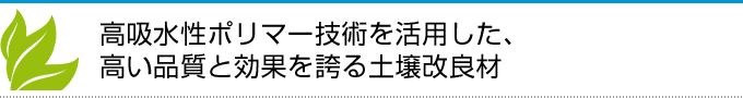 高吸水性ポリマー技術を活用した、高い品質と効果を誇る土壌改良材